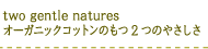 two gentle natures オーガニックコットンのもつ2つのやさしさ